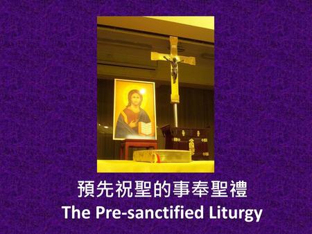 預先祝聖的事奉聖禮 The Pre-sanctified Liturgy