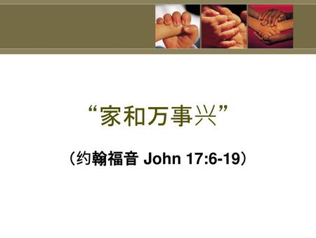 “家和万事兴” （约翰福音 John 17:6-19） 2 这好比那珍贵的油浇在亚伦的头上，流到胡须，