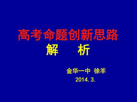 高考命题创新思路 解 析 金华一中 徐羊 2014.3..