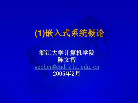浙江大学计算机学院 陈文智 wzchen@cad.zju.edu.cn 2005年2月 (1)嵌入式系统概论 浙江大学计算机学院 陈文智 wzchen@cad.zju.edu.cn 2005年2月.
