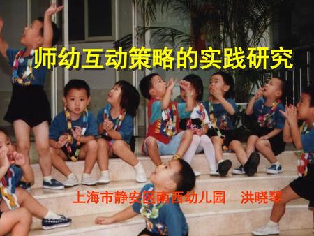 师幼互动策略的实践研究 上海市静安区南西幼儿园 洪晓琴.