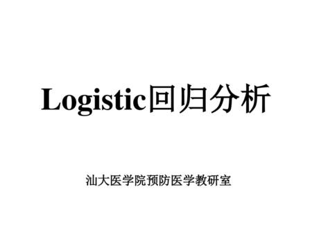 Logistic回归分析 汕大医学院预防医学教研室.