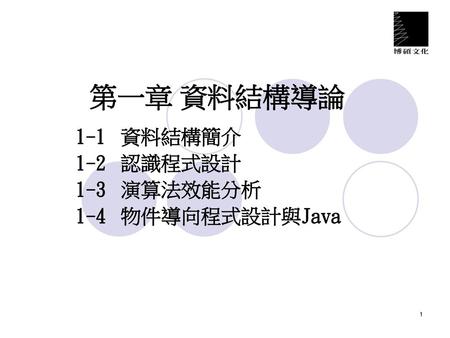第一章 資料結構導論 1-1	資料結構簡介 1-2	認識程式設計 1-3	演算法效能分析 1-4	物件導向程式設計與Java.