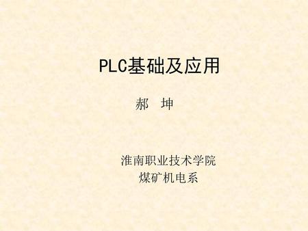 PLC基础及应用 郝 坤 淮南职业技术学院 煤矿机电系.