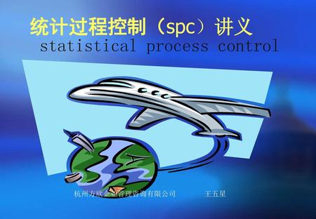 统计过程控制（spc）讲义 statistical process control 杭州方欣企业管理咨询有限公司 王五星.