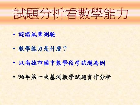 試題分析看數學能力 認識紙筆測驗 數學能力是什麼？ 以高雄市國中數學段考試題為例 96年第一次基測數學試題實作分析.