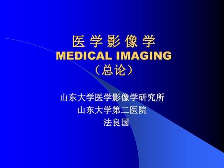 医 学 影 像 学 MEDICAL IMAGING （总论）
