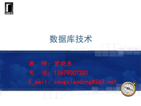 教 师：曾晓东 电 话：13679007201 E_mail：zengxiaodong@263.net 数据库技术 教 师：曾晓东 电 话：13679007201 E_mail：zengxiaodong@263.net.