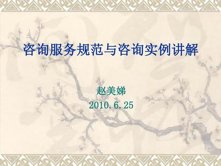 咨询服务规范与咨询实例讲解 赵美娣 2010.6.25.