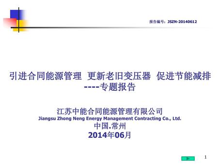 报告编号：JSZN-20140612 引进合同能源管理 更新老旧变压器 促进节能减排 ----专题报告 江苏中能合同能源管理有限公司 Jiangsu Zhong Neng Energy Management Contracting Co., Ltd. 中国.常州 2014年06月.