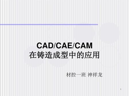 CAD/CAE/CAM 在铸造成型中的应用 材控一班 神祥龙