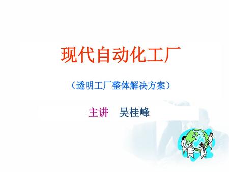 现代自动化工厂 （透明工厂整体解决方案） 主讲 吴桂峰.