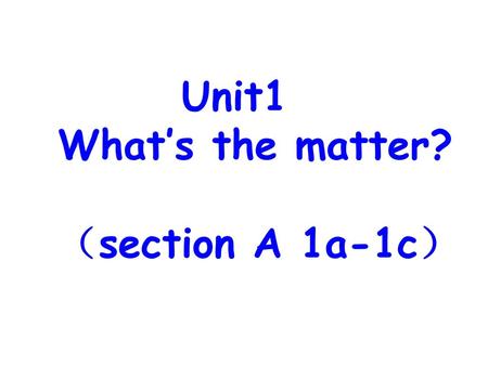 Unit1 What’s the matter? （section A 1a-1c）.