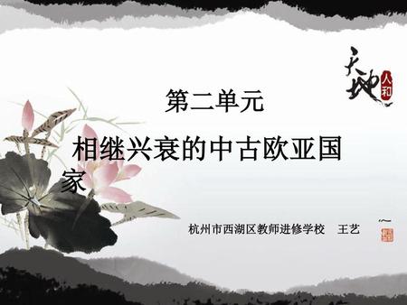 第二单元 相继兴衰的中古欧亚国家 杭州市西湖区教师进修学校 王艺.