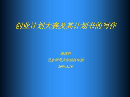 创业计划大赛及其计划书的写作 赖德胜 北京师范大学经济学院 2006.3.16.