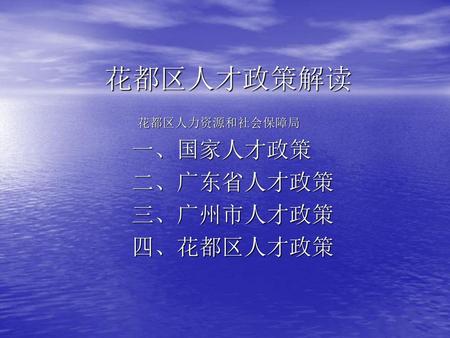 花都区人力资源和社会保障局 一、国家人才政策 二、广东省人才政策 三、广州市人才政策 四、花都区人才政策