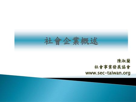 陳淑蘭 社會事業發展協會 www.sec-taiwan.org 社會企業概述 陳淑蘭 社會事業發展協會 www.sec-taiwan.org.