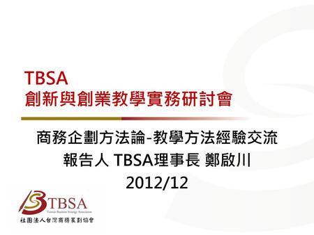 商務企劃方法論-教學方法經驗交流 報告人 TBSA理事長 鄭啟川 2012/12