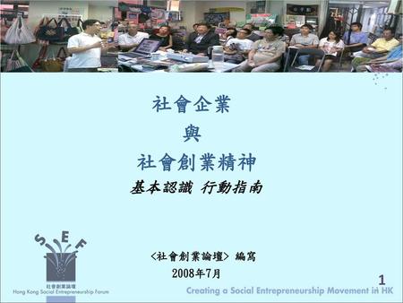 社會企業 與 社會創業精神 基本認識 行動指南  編寫 2008年7月 1.