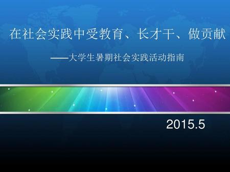 在社会实践中受教育、长才干、做贡献 ——大学生暑期社会实践活动指南 2015.5.