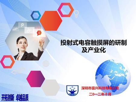 投射式电容触摸屏的研制及产业化 深圳市富兴科技有限公司 二0一二年十月 开拓创新 卓越品质.