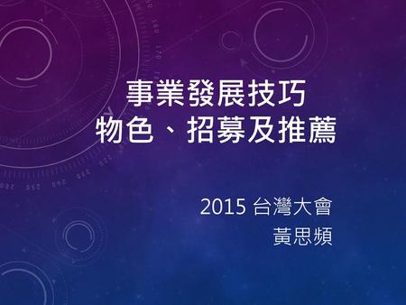 事業發展技巧 物色、招募及推薦 2015 台灣大會 黃思頻.