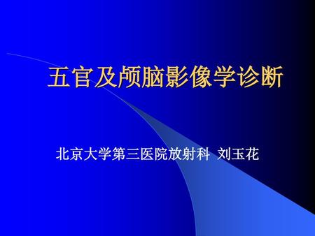 五官及颅脑影像学诊断 北京大学第三医院放射科 刘玉花.