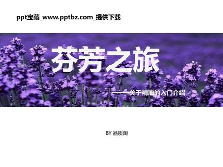 Ppt宝藏_www.pptbz.com_提供下载 芬芳之旅 ——关于精油的入门介绍 BY 品质淘.