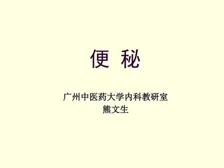 便 秘 广州中医药大学内科教研室 熊文生.