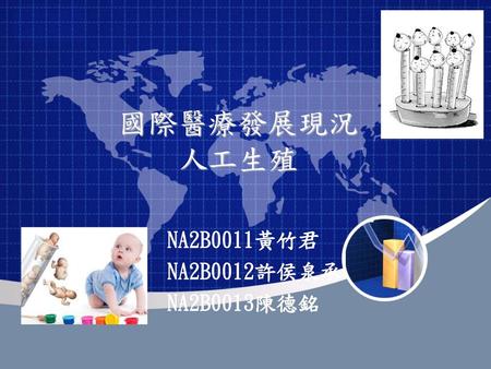 國際醫療發展現況 人工生殖 NA2B0011黃竹君 NA2B0012許侯泉承 NA2B0013陳德銘.