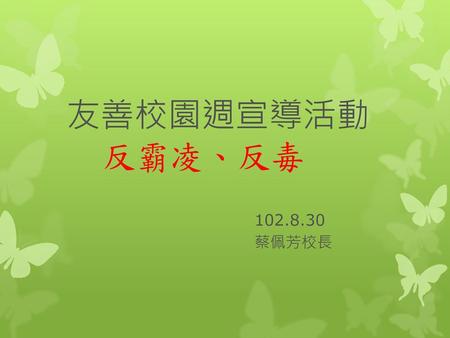 友善校園週宣導活動 反霸凌、反毒 102.8.30 蔡佩芳校長.