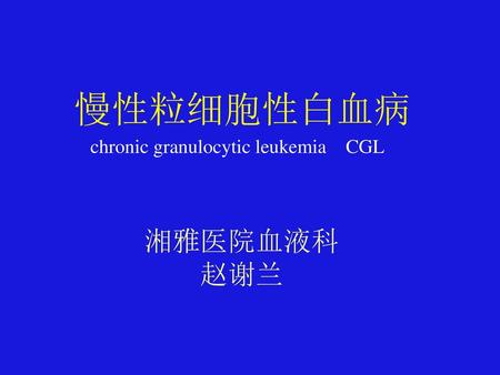 慢性粒细胞性白血病 chronic granulocytic leukemia CGL 湘雅医院血液科 赵谢兰.
