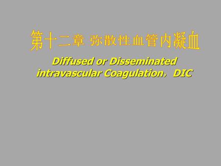 Diffused or Disseminated intravascular Coagulation，DIC