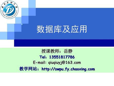 数据库及应用 授课教师：岳静 教学网站：http://swpu.fy.chaoxing.com Tel：