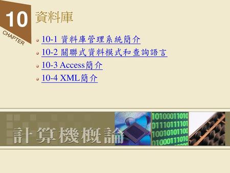 10-1 資料庫管理系統簡介 10-2 關聯式資料模式和查詢語言 10-3 Access簡介 10-4 XML簡介