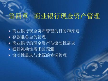 第四章 商业银行现金资产管理 商业银行现金资产管理的目的和原则 存款准备金的管理 商业银行的现金资产与流动性需求 银行流动性需求的预测