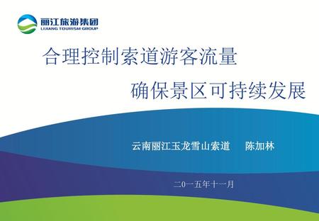 合理控制索道游客流量 确保景区可持续发展 云南丽江玉龙雪山索道 陈加林 二0一五年十一月.