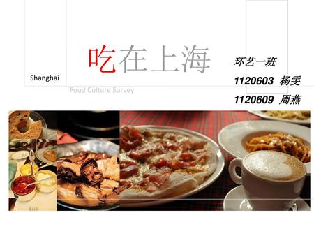 吃在上海 环艺一班 1120603 杨雯 1120609 周燕 Shanghai Food Culture Survey.