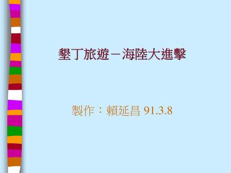 墾丁旅遊－海陸大進擊 製作：賴延昌 91.3.8.