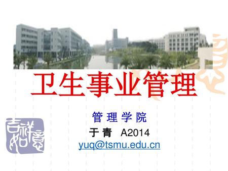 管 理 学 院 于 青 A2014 yuq@tsmu.edu.cn 卫生事业管理 管 理 学 院 于 青 A2014 yuq@tsmu.edu.cn.