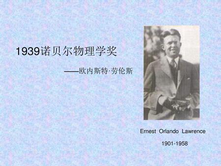 1939诺贝尔物理学奖 ——欧内斯特·劳伦斯 Ernest Orlando Lawrence 1901-1958.