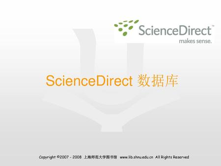 ScienceDirect 数据库 Copyright ©2007 - 2008 上海师范大学图书馆 www.lib.shnu.edu.cn All Rights Reserved.