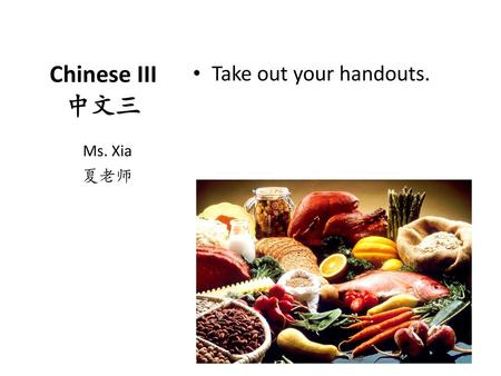 Take out your handouts. Chinese III 中文三 Ms. Xia 夏老师.