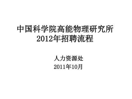 中国科学院高能物理研究所 2012年招聘流程 人力资源处 2011年10月.
