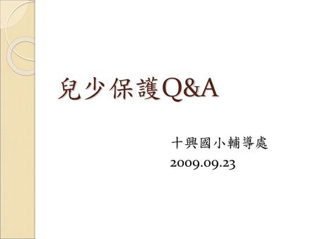 兒少保護Q&A 十興國小輔導處 2009.09.23.