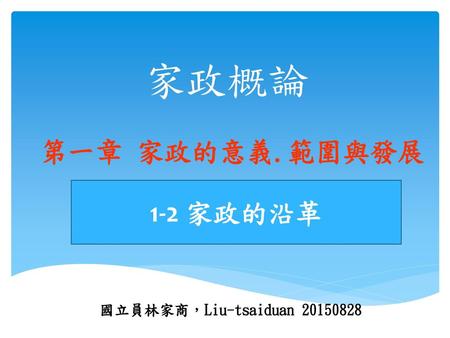 家政概論 第一章 家政的意義.範圍與發展 1-2 家政的沿革 國立員林家商，Liu-tsaiduan 20150828.