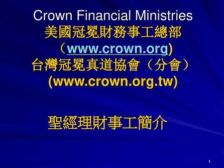 20111006客神課程 Crown Financial Ministries 美國冠冕財務事工總部 （www.crown.org) 台灣冠冕真道協會（分會） (www.crown.org.tw) 聖經理財事工簡介 1 1.
