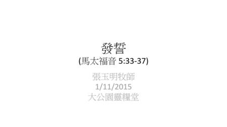 發誓 (馬太福音 5:33-37) 張玉明牧師 1/11/2015 大公園靈糧堂.