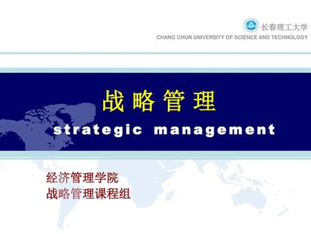 战 略 管 理 strategic management 经济管理学院 战略管理课程组 长春理工大学