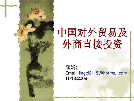 中国对外贸易及外商直接投资 隆娟洁 Email: lingzi2115@hotmail.com 11/13/2008.